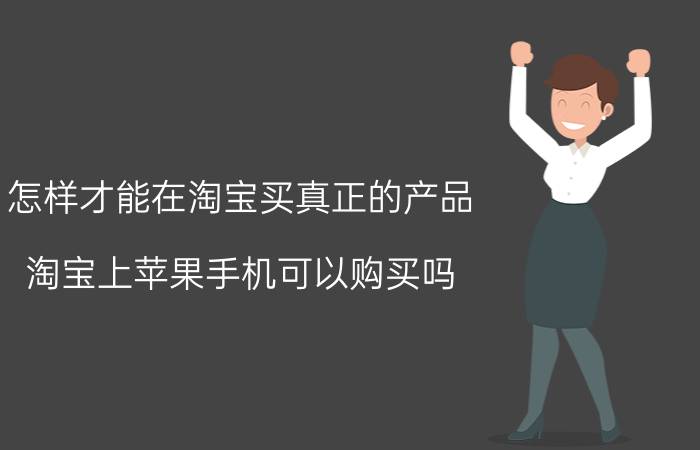 怎样才能在淘宝买真正的产品 淘宝上苹果手机可以购买吗？